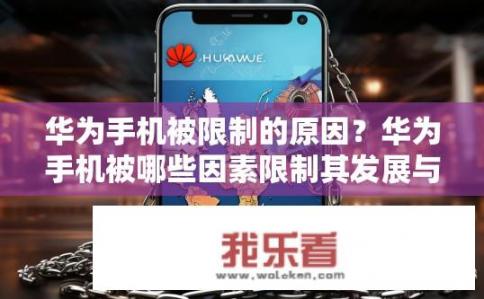 华为手机被限制的原因？华为手机被哪些因素限制其发展与市场地位?