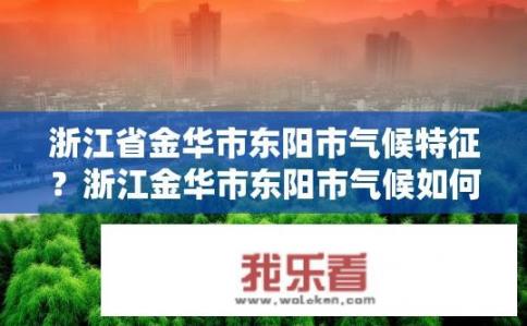 浙江省金华市东阳市气候特征？浙江金华市东阳市气候如何特点鲜明?
