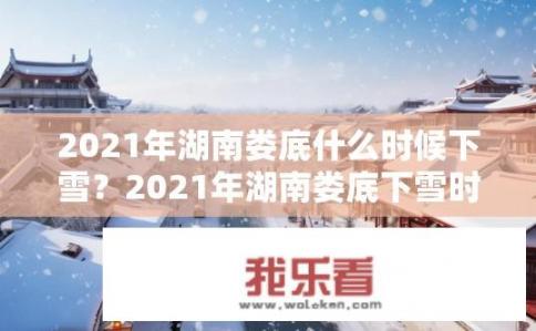 2021年湖南娄底什么时候下雪？2021年湖南娄底下雪时间预测?