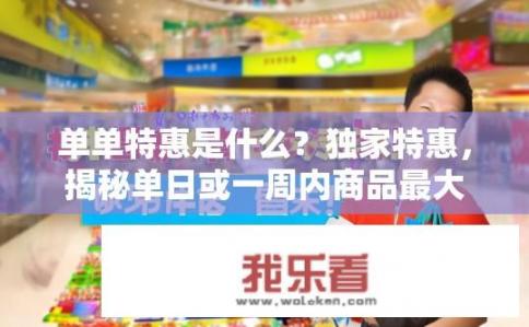 单单特惠是什么？独家特惠，揭秘单日或一周内商品最大折扣机制，你能拒绝错过吗?