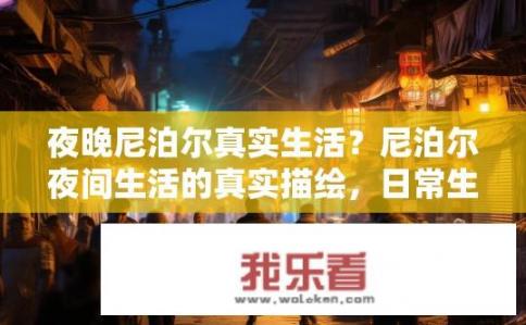 夜晚尼泊尔真实生活？尼泊尔夜间生活的真实描绘，日常生活中的光影故事与神秘体验