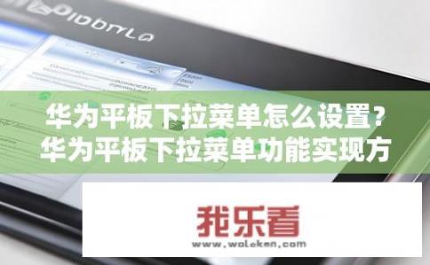 华为平板下拉菜单怎么设置？华为平板下拉菜单功能实现方法是什么？