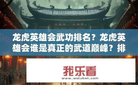龙虎英雄会武功排名？龙虎英雄会谁是真正的武道巅峰？排行榜公布