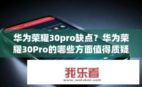 华为荣耀30pro缺点？华为荣耀30Pro的哪些方面值得质疑或优化?