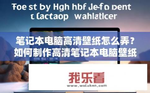 笔记本电脑高清壁纸怎么弄？如何制作高清笔记本电脑壁纸？
