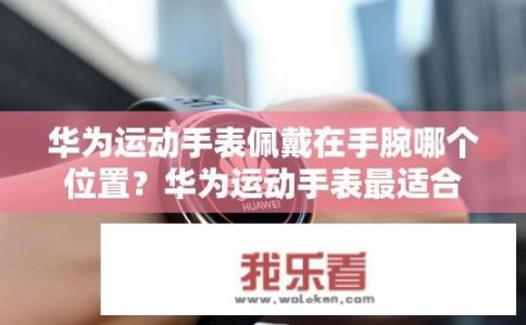 华为运动手表佩戴在手腕哪个位置？华为运动手表最适合放在手腕哪个位置?