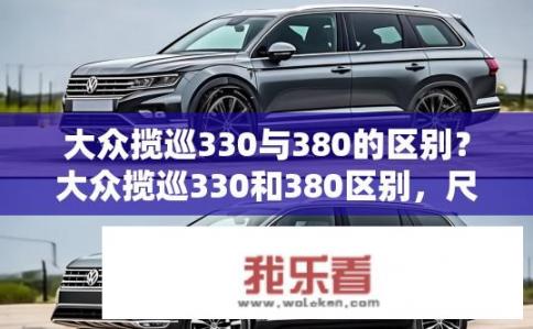 大众揽巡330与380的区别？大众揽巡330和380区别，尺寸、动力、配置差异
