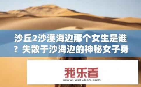 沙丘2沙漠海边那个女生是谁？失散于沙海边的神秘女子身份为何谜团重重？