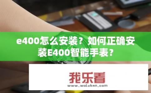 e400怎么安装？如何正确安装E400智能手表？