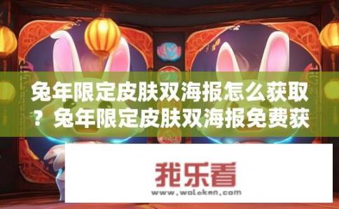 兔年限定皮肤双海报怎么获取？兔年限定皮肤双海报免费获取途径是什么?
