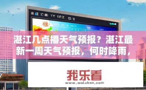湛江几点播天气预报？湛江最新一周天气预报，何时降雨，气温变化大吗?