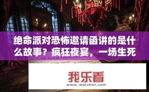 绝命派对恐怖邀请函讲的是什么故事？疯狂夜宴，一场生死决斗的异世界的恐怖聚会，宾客们如何在死亡边缘生存和揭示秘密?