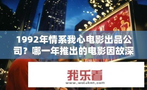 1992年情系我心电影出品公司？哪一年推出的电影因故深深打动了你的心?