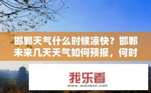 邯郸天气什么时候凉快？邯郸未来几天天气如何预报，何时转凉?