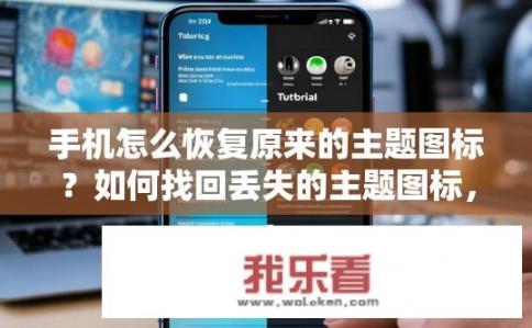 手机怎么恢复原来的主题图标？如何找回丢失的主题图标，恢复已删除或格式化后隐藏的手机主题?