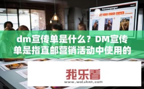 dm宣传单是什么？DM宣传单是指直邮营销活动中使用的海报、传单等印刷品，通常包含产品信息、促销活动、品牌形象介绍等内容。如何制作并选择合适的DM宣传单，以达到最佳营销效果？