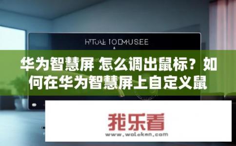 华为智慧屏 怎么调出鼠标？如何在华为智慧屏上自定义鼠标手势操作?