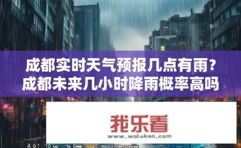 成都实时天气预报几点有雨？成都未来几小时降雨概率高吗？