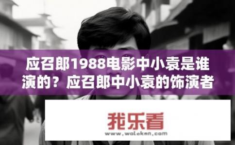 应召郎1988电影中小袁是谁演的？应召郎中小袁的饰演者是谁?