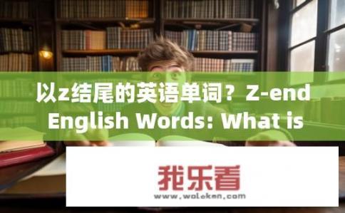 以z结尾的英语单词？Z-end English Words: What is the Last Word in English with Z?