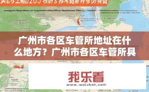 广州市各区车管所地址在什么地方？广州市各区车管所具体地址查询方法是什么？