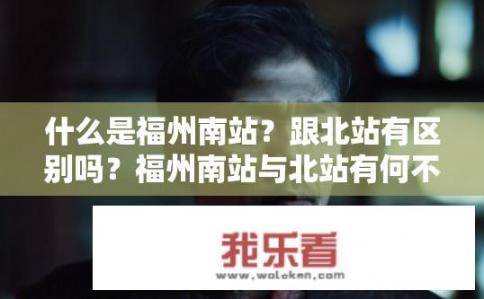 什么是福州南站？跟北站有区别吗？福州南站与北站有何不同？是单个车站还是枢纽城市？