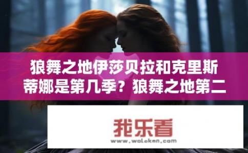 狼舞之地伊莎贝拉和克里斯蒂娜是第几季？狼舞之地第二季中伊莎贝拉与克里斯蒂娜的故事发展到哪个阶段?