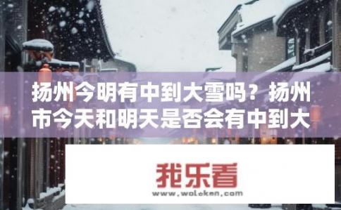 扬州今明有中到大雪吗？扬州市今天和明天是否会有中到大雪?