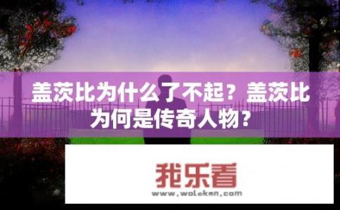 盖茨比为什么了不起？盖茨比为何是传奇人物？