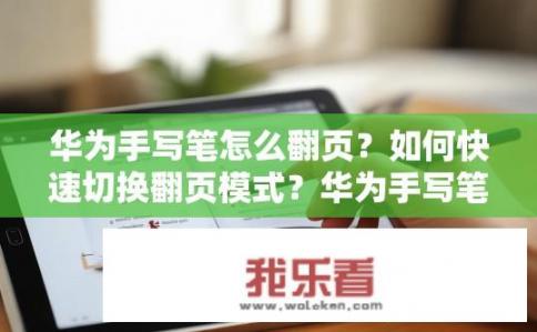 华为手写笔怎么翻页？如何快速切换翻页模式？华为手写笔操作指南