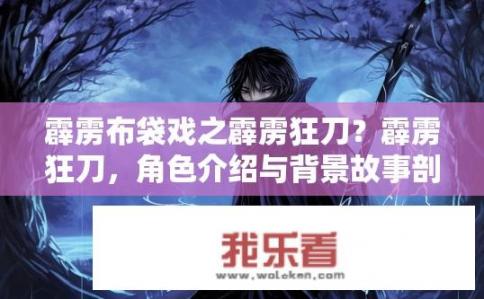 霹雳布袋戏之霹雳狂刀？霹雳狂刀，角色介绍与背景故事剖析