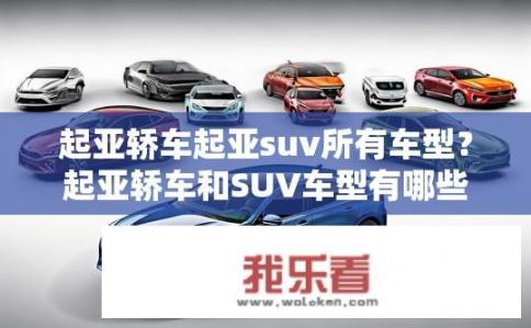 起亚轿车起亚suv所有车型？起亚轿车和SUV车型有哪些选择?