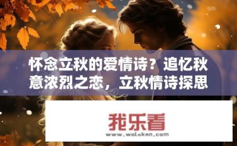 怀念立秋的爱情诗？追忆秋意浓烈之恋，立秋情诗探思