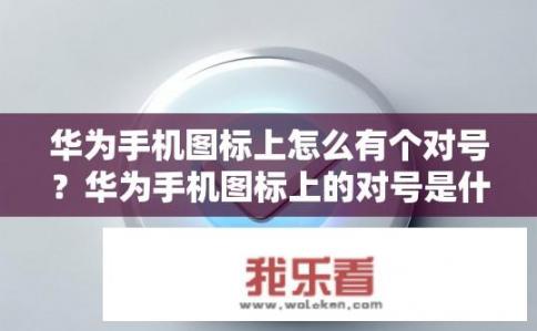 华为手机图标上怎么有个对号？华为手机图标上的对号是什么含义？是否正常显示？
