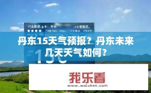 丹东15天气预报？丹东未来几天天气如何？