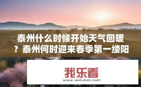 泰州什么时候开始天气回暖？泰州何时迎来春季第一缕阳光？