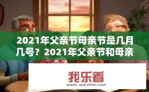 2021年父亲节母亲节是几月几号？2021年父亲节和母亲节的具体日期是什么时候？