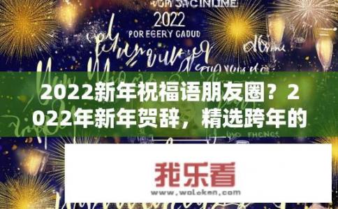 2022新年祝福语朋友圈？2022年新年贺辞，精选跨年的温馨祝福语分享，致敬新一年的美好与期待！
