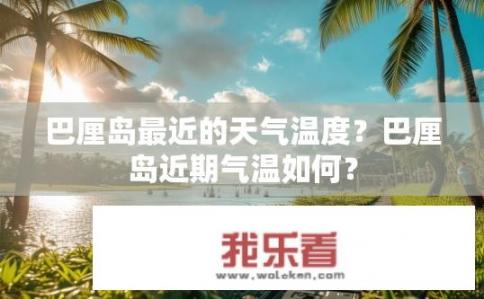 巴厘岛最近的天气温度？巴厘岛近期气温如何？