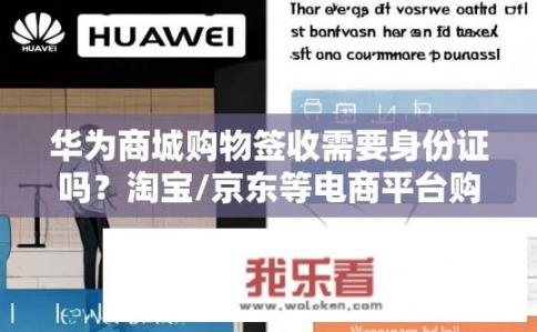 华为商城购物签收需要身份证吗？淘宝/京东等电商平台购物签收是否需提供身份证件？