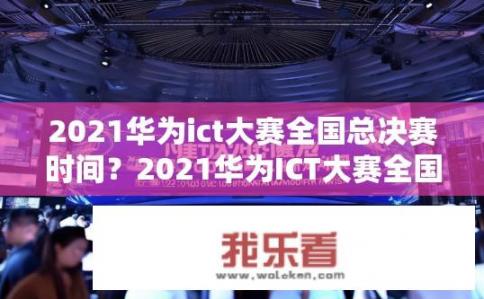 2021华为ict大赛全国总决赛时间？2021华为ICT大赛全国总决赛何时举行?