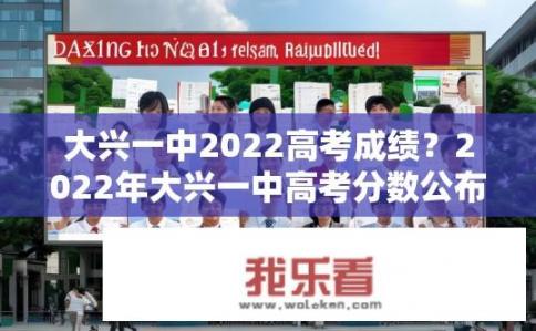 大兴一中2022高考成绩？2022年大兴一中高考分数公布情况如何？