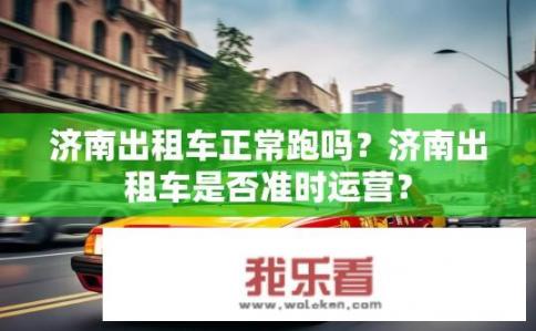 济南出租车正常跑吗？济南出租车是否准时运营？