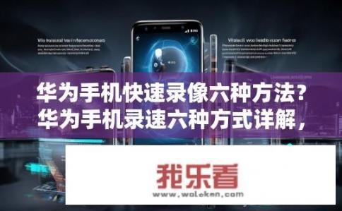 华为手机快速录像六种方法？华为手机录速六种方式详解，秘诀篇