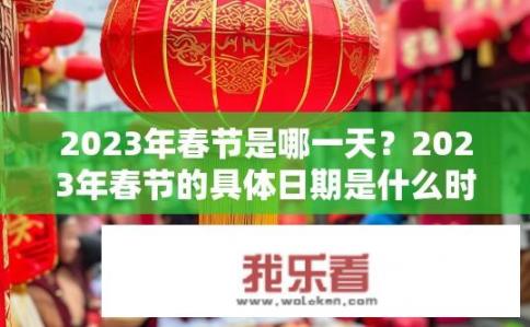 2023年春节是哪一天？2023年春节的具体日期是什么时候？