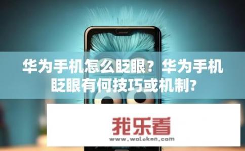 华为手机怎么眨眼？华为手机眨眼有何技巧或机制?