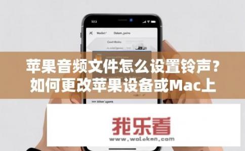 苹果音频文件怎么设置铃声？如何更改苹果设备或Mac上的iPhone、iPad或iPod Touch音频文件播放铃声?