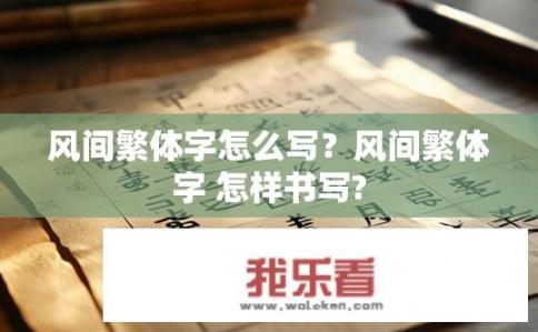风间繁体字怎么写？风间繁体字 怎样书写?