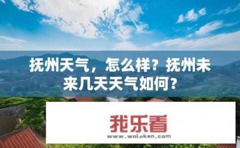 抚州天气，怎么样？抚州未来几天天气如何？