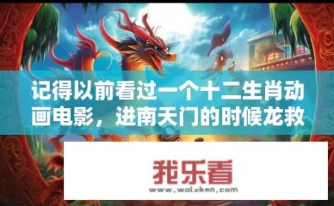 记得以前看过一个十二生肖动画电影，进南天门的时候龙救了蛇，猴子屁股坐到火堆上面就成了红屁股，求电影？十二生肖动画电影，哪吒与小龙女友情救下小蛇，猴子却变成红屁股惹人遐想?